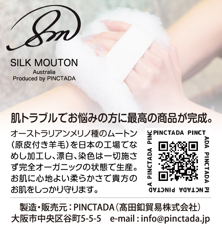 SILK MOUTON Australia Produced by PINCTADA　肌トラブルでお悩みの方に最高の商品が完成。オーストラリアンメリノ種のムートン（原皮付き羊毛）を日本の工場でなめし加工し、漂白、染色は一切施さず完全オーガニックの状態で生産。お肌に心地よい柔らかさで貴方のお肌をしっかり守ります。　製造・販売元：PINCTADA（髙田釦貿易株式会社）　大阪市中央区谷町5-5-5　e-mail : info@pinctada.jp