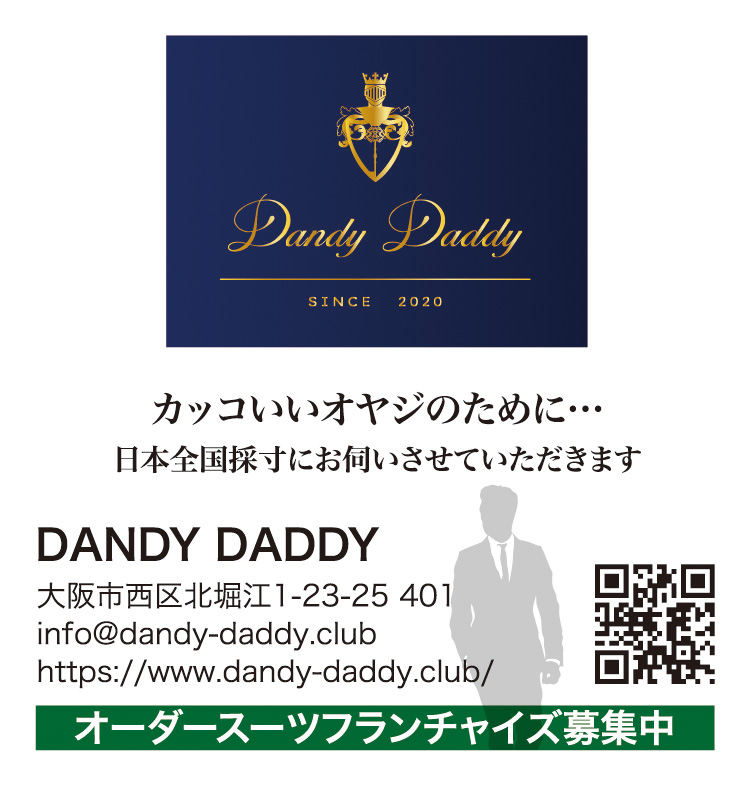 カッコいいオヤジのために…日本全国採寸にお伺いさせていただきます　DANDY DADDY　大阪市西区北堀江1-23-25 401　info@dandy-daddy.club　https://www.dandy-daddy.club/　オーダースーツフランチャイズ募集中
