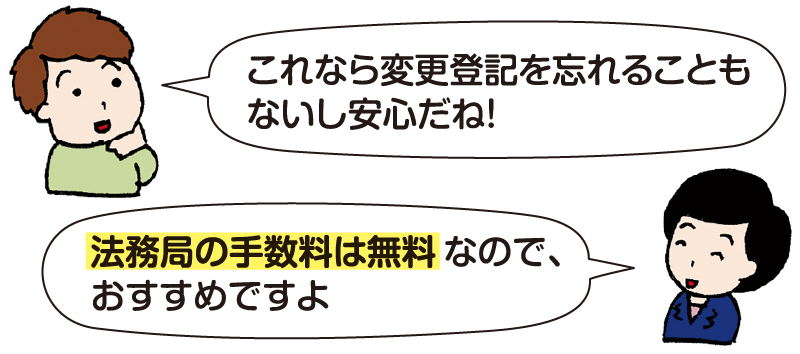 男性：「これなら変更登記を忘れることもないし安心だね！」 司法書士 平：「法務局の手数料は無料なので、おすすめですよ」