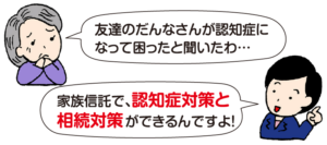高齢の女性：「友達のだんなさんが認知症になって困ったと聞いたわ…」 司法書士 平：「家族信託で、認知症対策と相続対策ができるんですよ！」